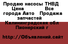 Продаю насосы ТНВД › Цена ­ 17 000 - Все города Авто » Продажа запчастей   . Калининградская обл.,Пионерский г.